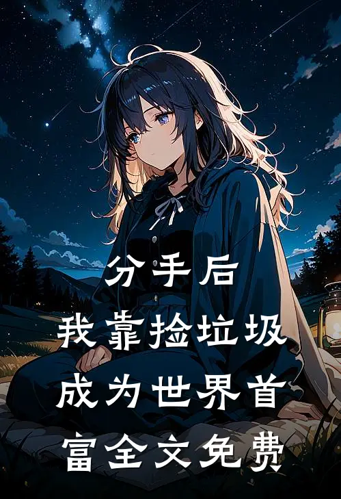 分手后，我靠捡垃圾成为世界首富全文免费