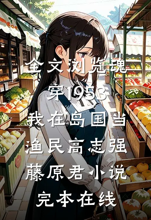 全文浏览魂穿1953:我在岛国当渔民高志强藤原君小说完本在线