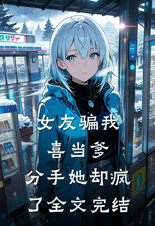 女友骗我喜当爹，分手她却疯了全文完结