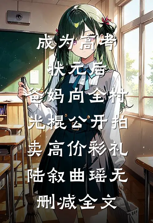 成为高考状元后，爸妈向全村光棍公开拍卖高价彩礼陆叙曲瑶无删减全文