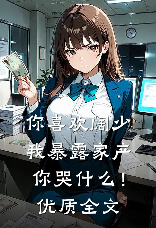 你喜欢阔少，我暴露家产你哭什么！优质全文