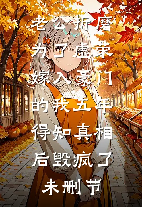 老公折磨为了虚荣嫁入豪门的我五年，得知真相后毁疯了未删节