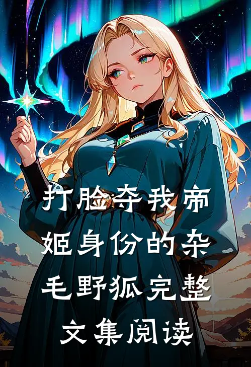 打脸夺我帝姬身份的杂毛野狐完整文集阅读