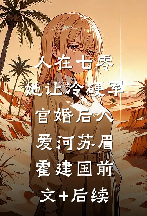 人在七零：她让冷硬军官婚后入爱河苏眉霍建国前文+后续