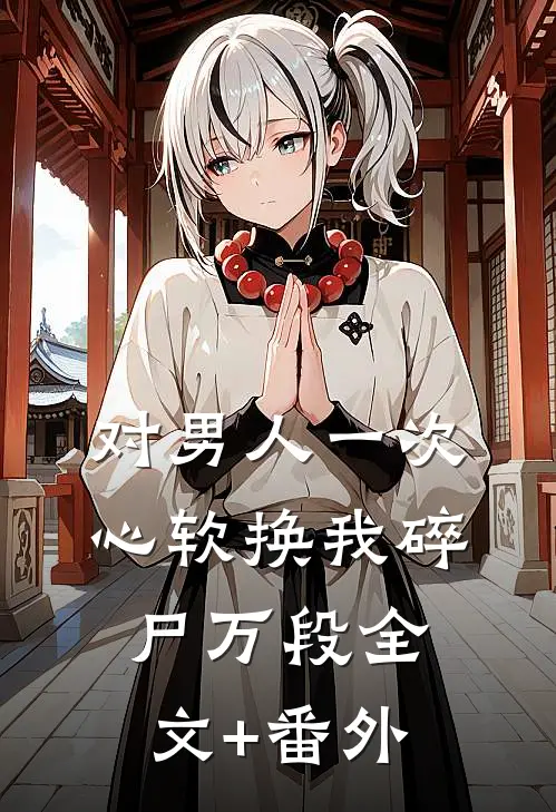 对男人一次心软换我碎尸万段全文+番外
