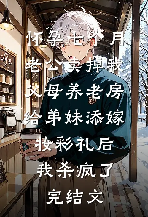 怀孕七个月老公卖掉我父母养老房给弟妹添嫁妆彩礼后，我杀疯了完结文