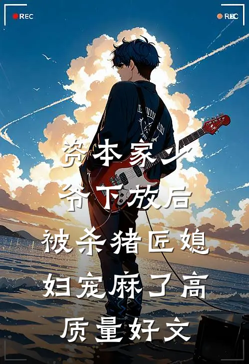 资本家少爷下放后，被杀猪匠媳妇宠麻了高质量好文