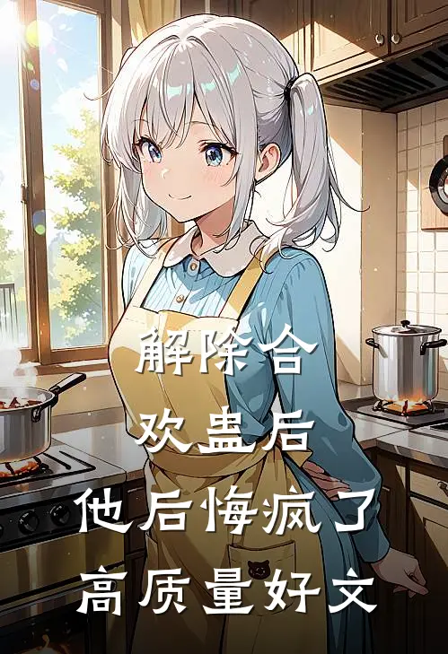 解除合欢蛊后，他后悔疯了高质量好文