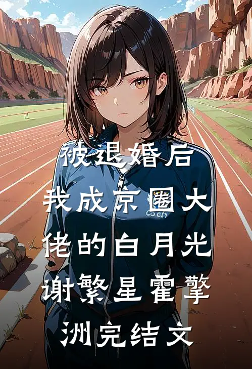 被退婚后，我成京圈大佬的白月光谢繁星霍擎洲完结文