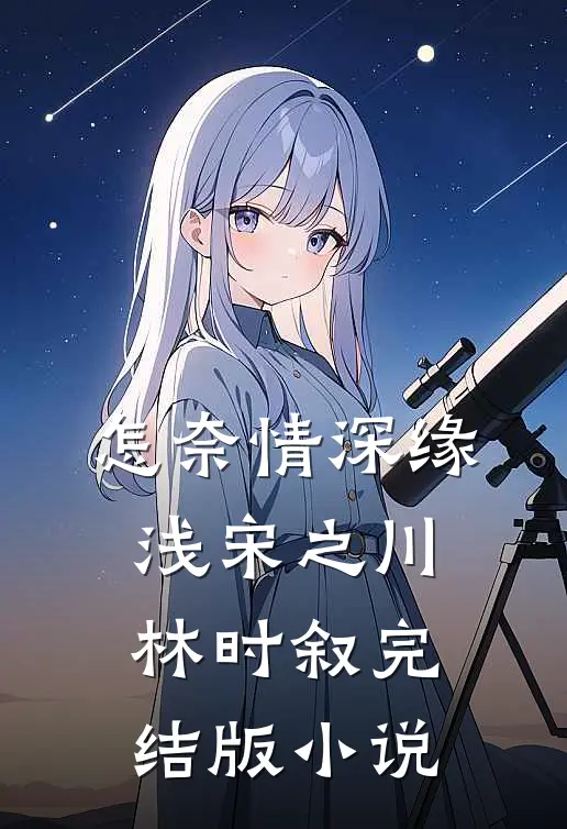 怎奈情深缘浅宋之川林时叙完结版小说