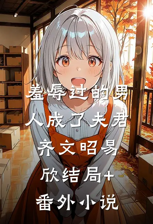 羞辱过的男人成了夫君齐文昭易欣结局+番外小说