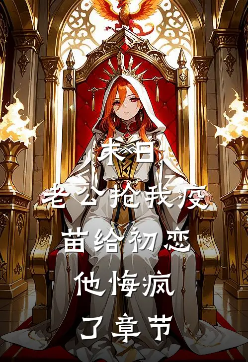 末日，老公抢我疫苗给初恋，他悔疯了章节