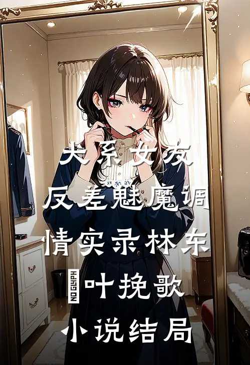 犬系女友：反差魅魔调情实录林东燊叶挽歌小说结局