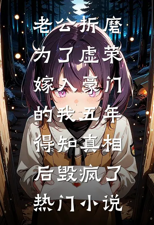 老公折磨为了虚荣嫁入豪门的我五年，得知真相后毁疯了热门小说