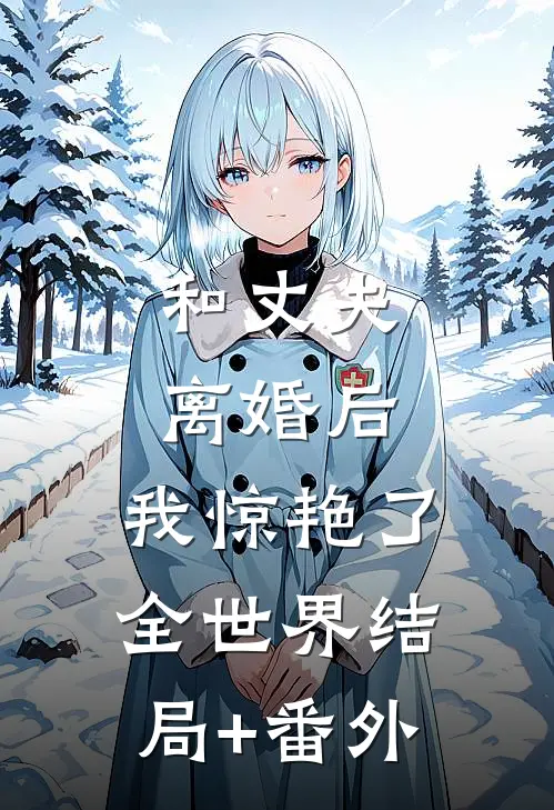和丈夫离婚后，我惊艳了全世界结局+番外