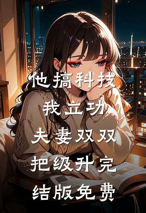 他搞科技我立功，夫妻双双把级升完结版免费