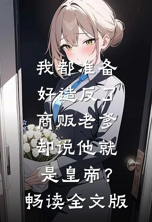 我都准备好造反了，商贩老爹却说他就是皇帝？畅读全文版