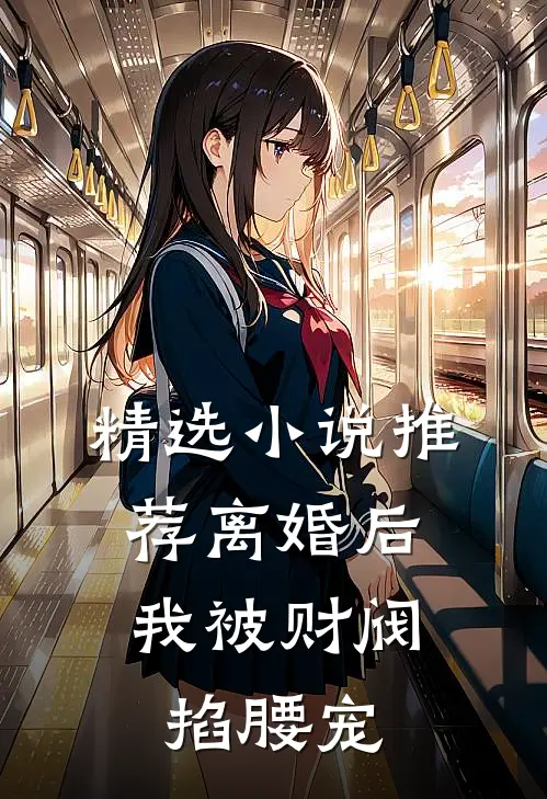 精选小说推荐离婚后，我被财阀掐腰宠