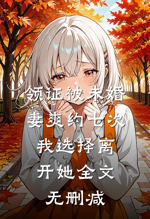 领证被未婚妻爽约七次，我选择离开她全文无删减