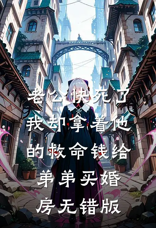 老公快死了，我却拿着他的救命钱给弟弟买婚房无错版