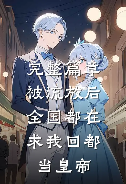 完整篇章被流放后，全国都在求我回都当皇帝