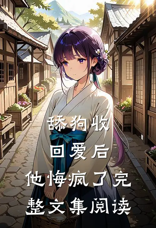 舔狗收回爱后，他悔疯了完整文集阅读