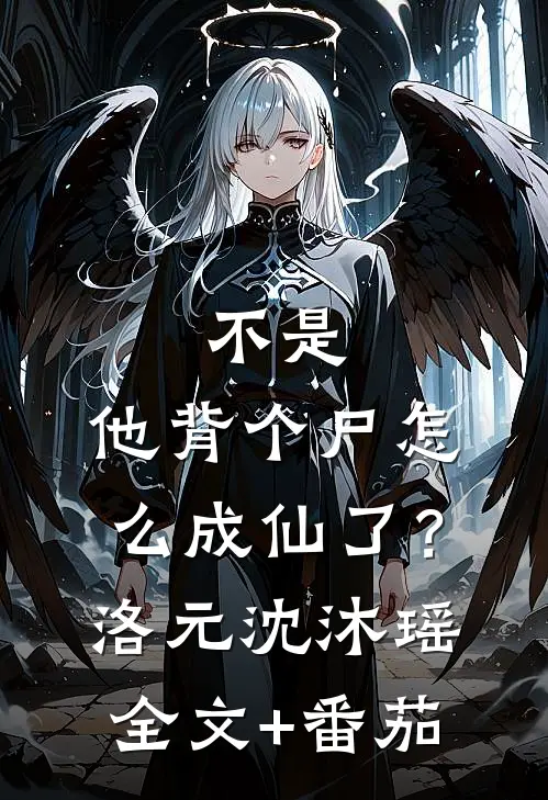 不是，他背个尸怎么成仙了？洛元沈沐瑶全文+番茄