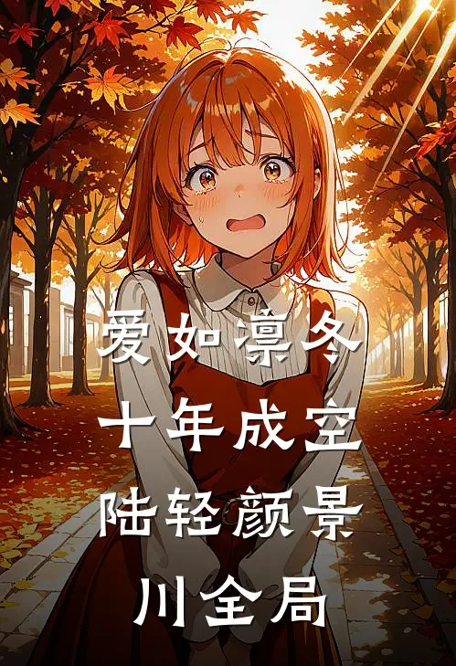 爱如凛冬，十年成空陆轻颜景川全局