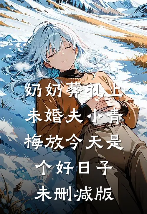 奶奶葬礼上，未婚夫小青梅放今天是个好日子未删减版