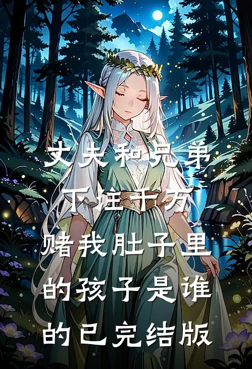 丈夫和兄弟下注千万，赌我肚子里的孩子是谁的已完结版