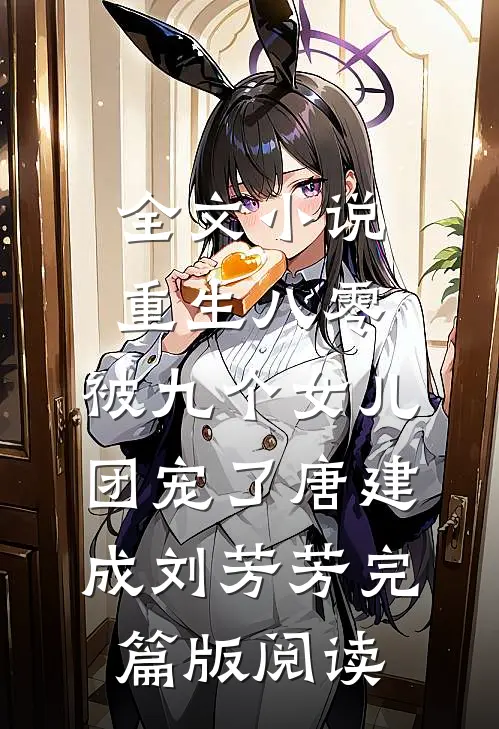 全文小说重生八零：被九个女儿团宠了唐建成刘芳芳完篇版阅读