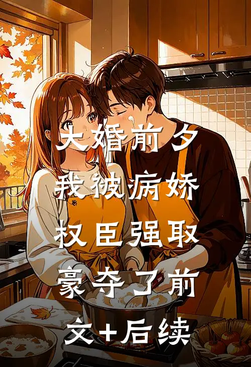 大婚前夕，我被病娇权臣强取豪夺了前文+后续