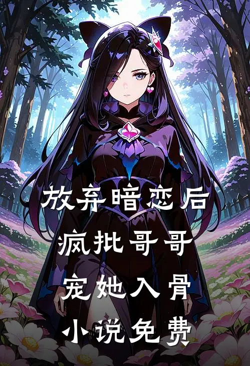 放弃暗恋后，疯批哥哥宠她入骨小说免费