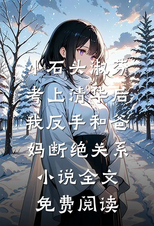 小石头淑芬考上清华后，我反手和爸妈断绝关系小说全文免费阅读