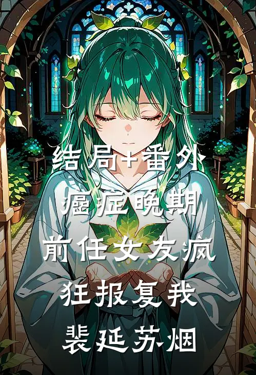 结局+番外癌症晚期，前任女友疯狂报复我裴延苏烟