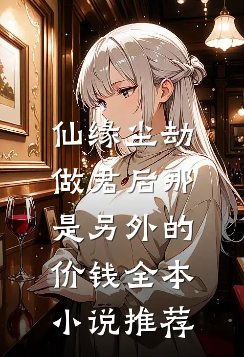 仙缘尘劫，做君后那是另外的价钱全本小说推荐