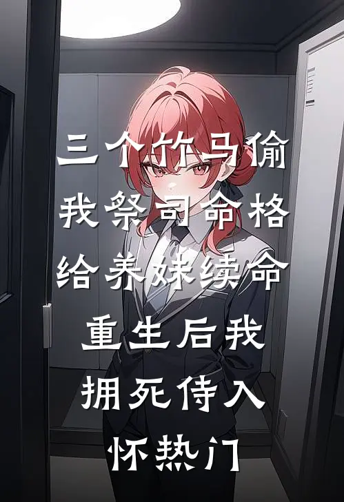 三个竹马偷我祭司命格给养妹续命，重生后我拥死侍入怀热门