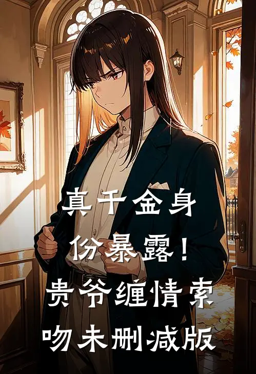 真千金身份暴露！贵爷缠情索吻未删减版