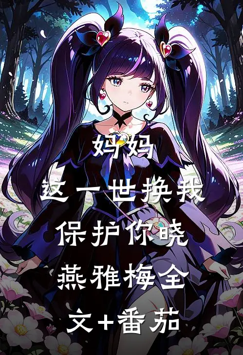 妈妈，这一世换我保护你晓燕雅梅全文+番茄