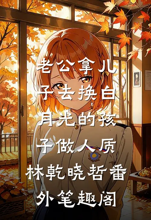 老公拿儿子去换白月光的孩子做人质：林乾晓哲番外笔趣阁