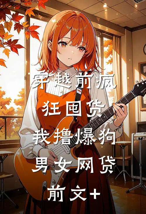 穿越前疯狂囤货，我撸爆狗男女网贷前文+
