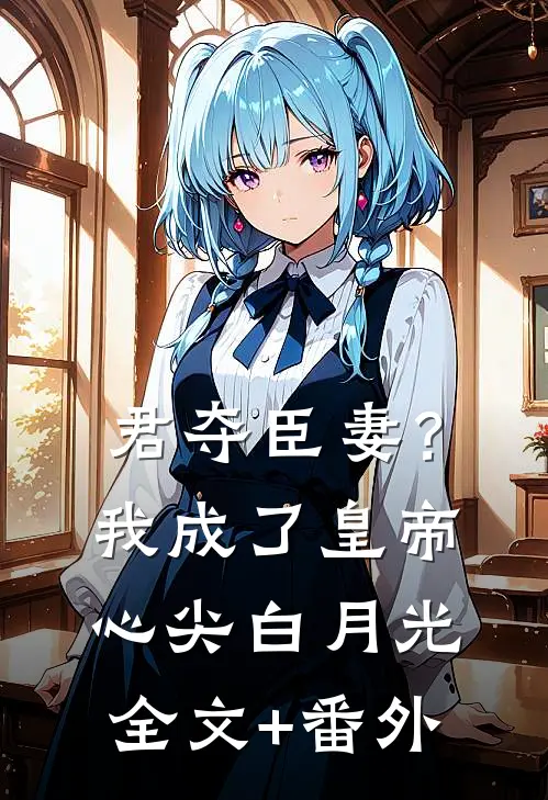 君夺臣妻？我成了皇帝心尖白月光全文+番外