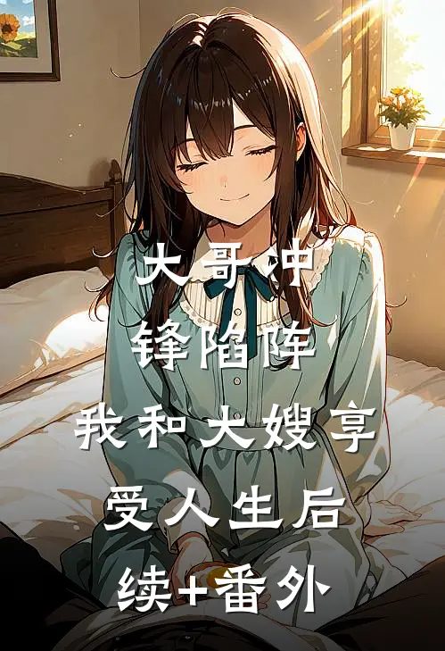 大哥冲锋陷阵，我和大嫂享受人生后续+番外