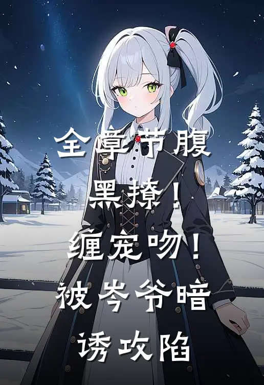 全章节腹黑撩！缠宠吻！被岑爷暗诱攻陷