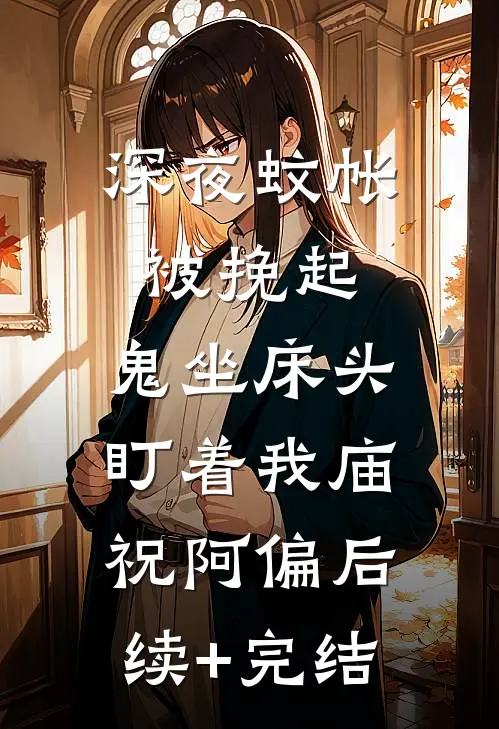 深夜蚊帐被挽起，鬼坐床头盯着我庙祝阿偏后续+完结