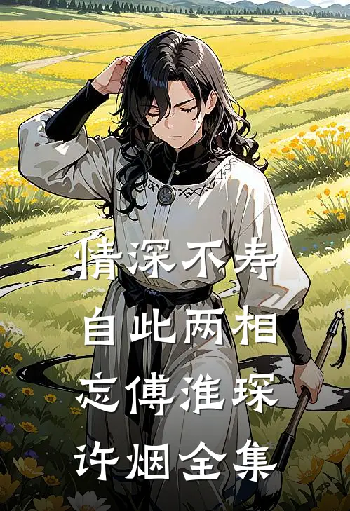 情深不寿，自此两相忘傅淮琛许烟全集