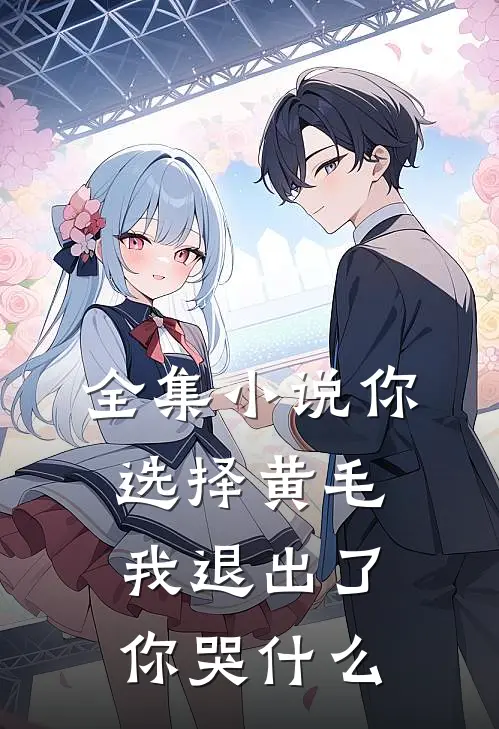 全集小说你选择黄毛，我退出了你哭什么