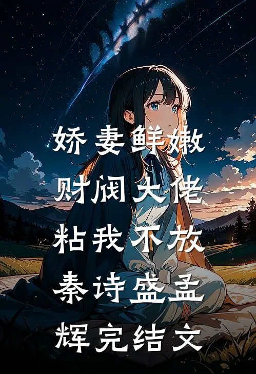 娇妻鲜嫩，财阀大佬粘我不放秦诗盛孟辉完结文