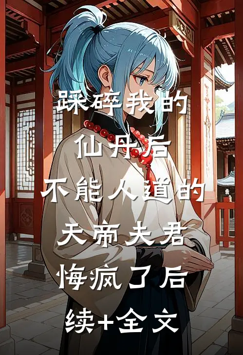 踩碎我的仙丹后，不能人道的天帝夫君悔疯了后续+全文