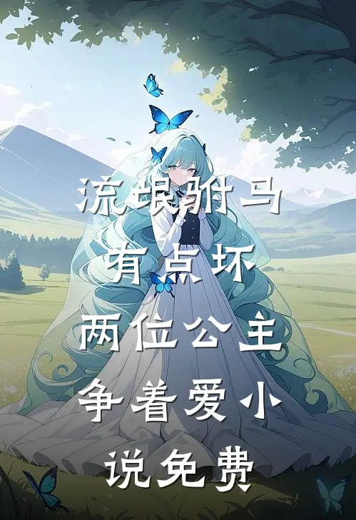 流氓驸马有点坏，两位公主争着爱小说免费